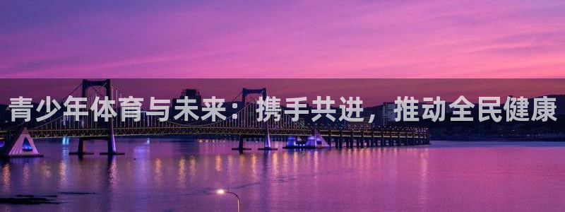 JJB竞技宝官网下载招商电话是多少:青少年体育与未来:携手共